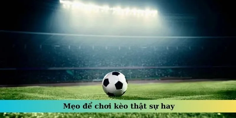 Mẹo để chơi kèo thật sự hay